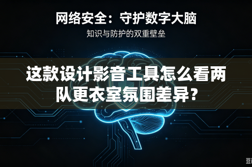 这款设计影音工具怎么看两队更衣室氛围差异？