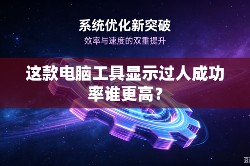 这款电脑工具显示过人成功率谁更高？