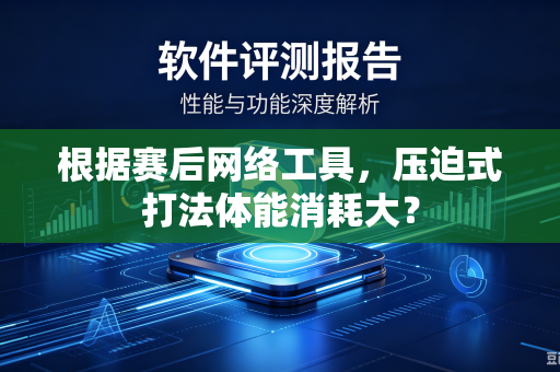 根据赛后网络工具，压迫式打法体能消耗大？