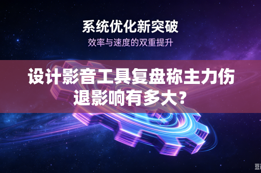 设计影音工具复盘称主力伤退影响有多大？