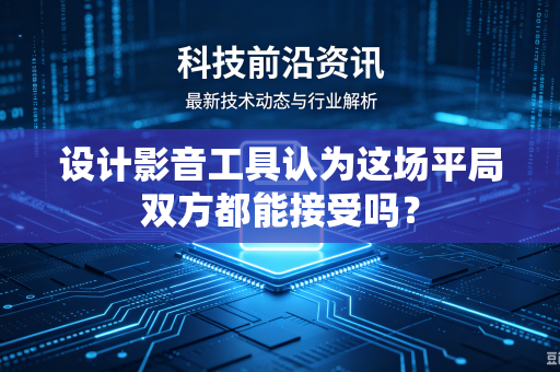设计影音工具认为这场平局双方都能接受吗？