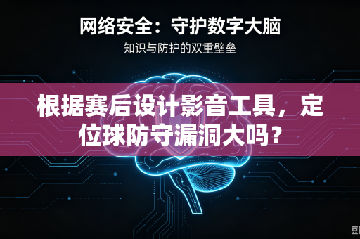 根据赛后设计影音工具，定位球防守漏洞大吗？