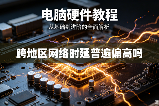 跨地区网络时延普遍偏高吗