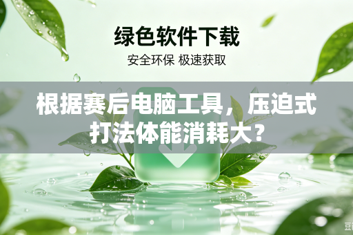 根据赛后电脑工具，压迫式打法体能消耗大？