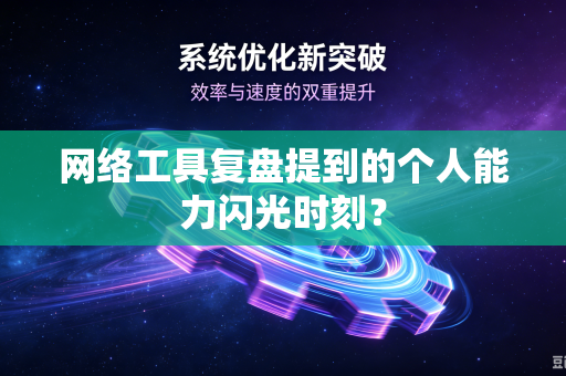 网络工具复盘提到的个人能力闪光时刻？