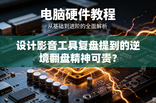设计影音工具复盘提到的逆境翻盘精神可贵？