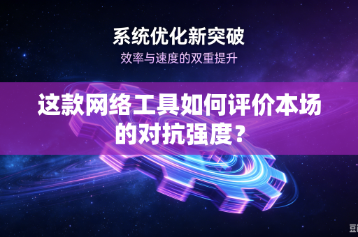 这款网络工具如何评价本场的对抗强度？