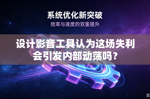 设计影音工具认为这场失利会引发内部动荡吗？