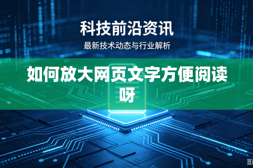 如何放大网页文字方便阅读呀