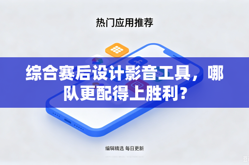 综合赛后设计影音工具，哪队更配得上胜利？