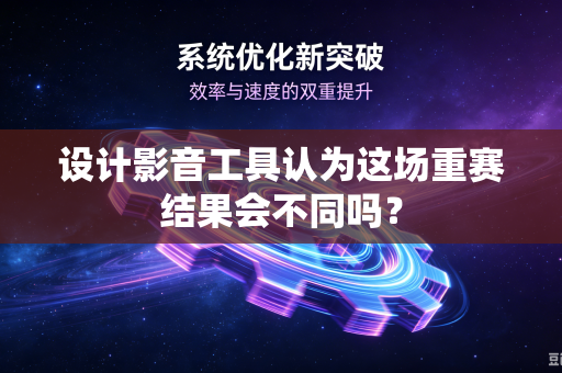 设计影音工具认为这场重赛结果会不同吗？