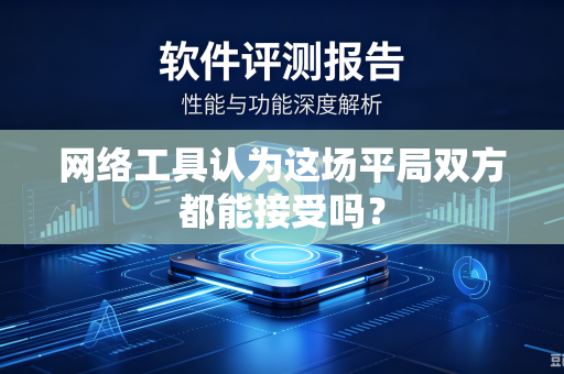 网络工具认为这场平局双方都能接受吗？