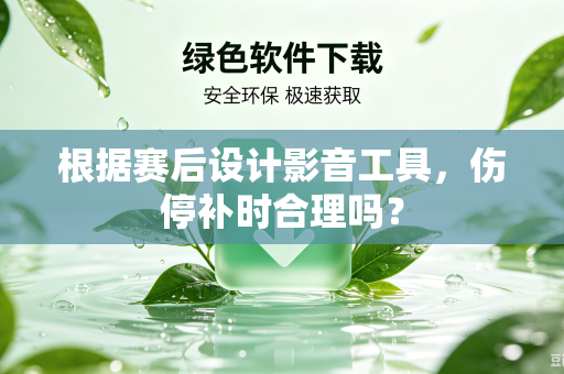 根据赛后设计影音工具，伤停补时合理吗？