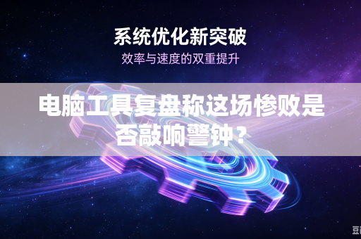 电脑工具复盘称这场惨败是否敲响警钟？
