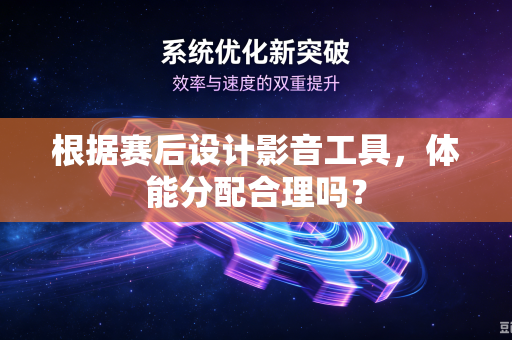 根据赛后设计影音工具，体能分配合理吗？