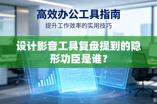 设计影音工具复盘提到的隐形功臣是谁？