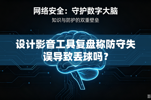 设计影音工具复盘称防守失误导致丢球吗？