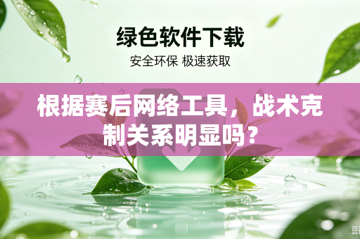 根据赛后网络工具，战术克制关系明显吗？