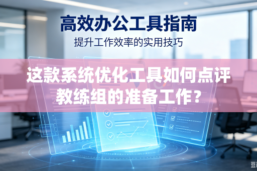 这款系统优化工具如何点评教练组的准备工作？
