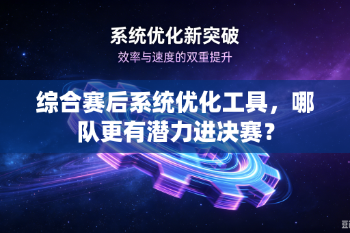 综合赛后系统优化工具，哪队更有潜力进决赛？