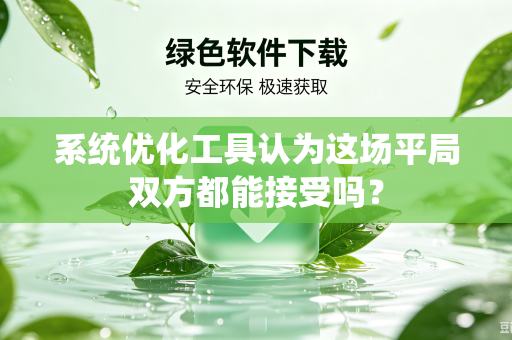 系统优化工具认为这场平局双方都能接受吗？