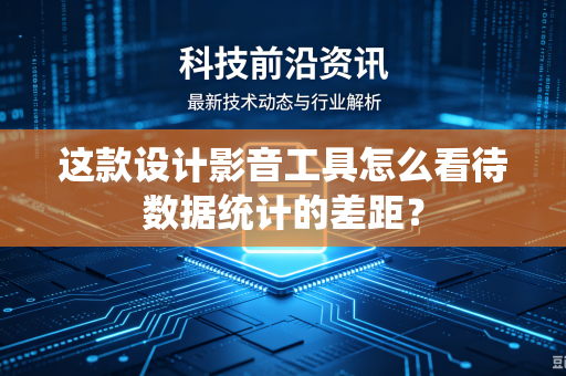 这款设计影音工具怎么看待数据统计的差距？