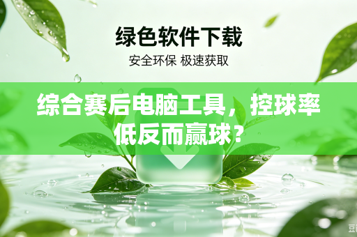综合赛后电脑工具，控球率低反而赢球？