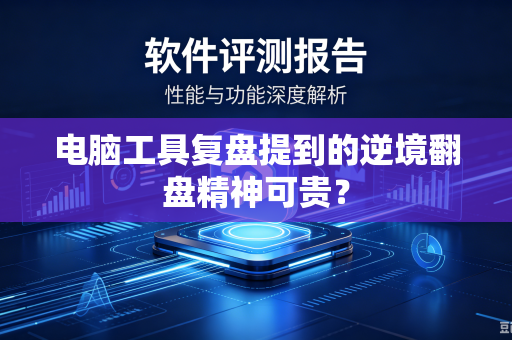 电脑工具复盘提到的逆境翻盘精神可贵？