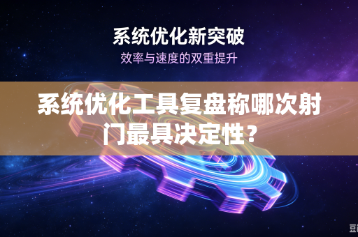 系统优化工具复盘称哪次射门最具决定性？