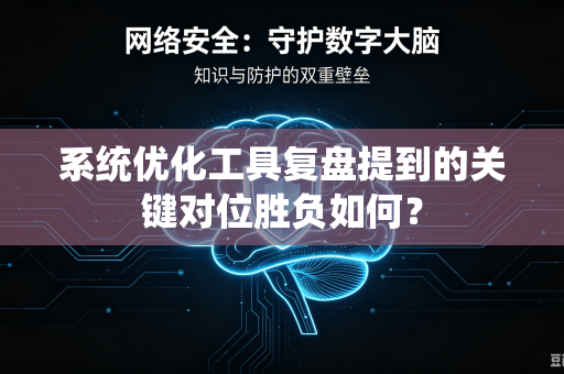 系统优化工具复盘提到的关键对位胜负如何？