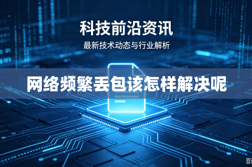 网络频繁丢包该怎样解决呢
