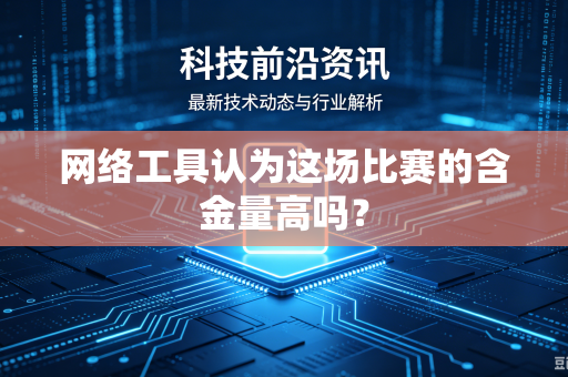 网络工具认为这场比赛的含金量高吗？