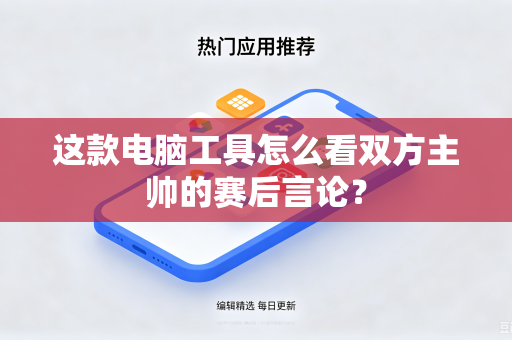 这款电脑工具怎么看双方主帅的赛后言论？