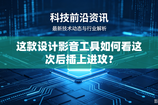 这款设计影音工具如何看这次后插上进攻？