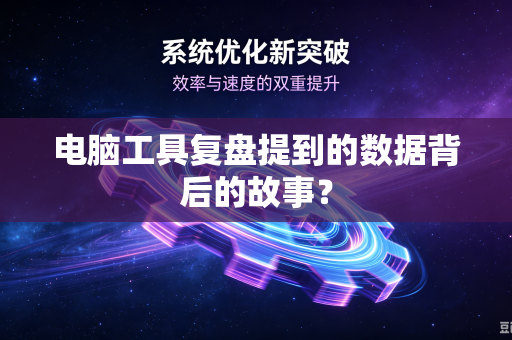 电脑工具复盘提到的数据背后的故事？