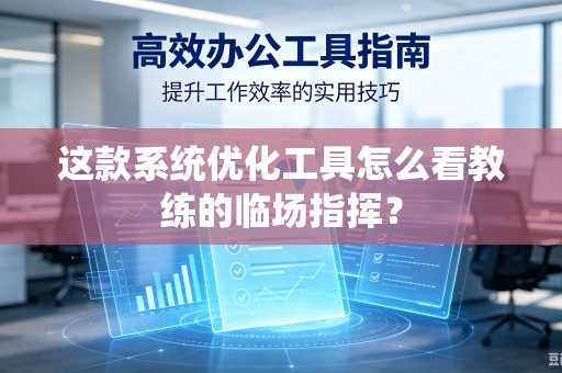 这款系统优化工具怎么看教练的临场指挥？