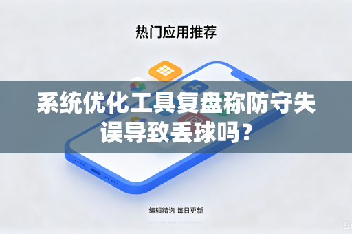 系统优化工具复盘称防守失误导致丢球吗？