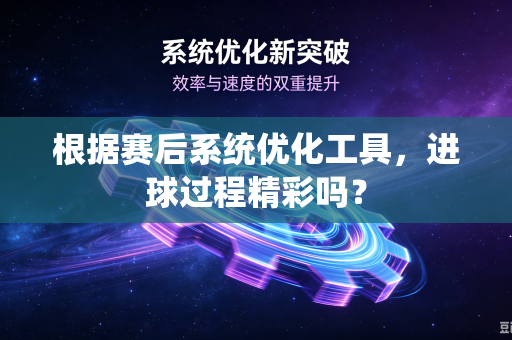 根据赛后系统优化工具，进球过程精彩吗？