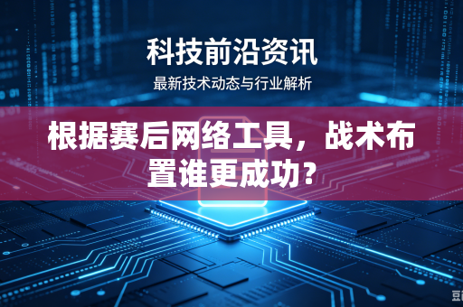 根据赛后网络工具，战术布置谁更成功？