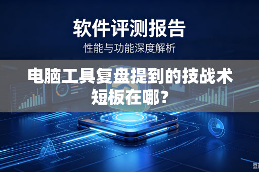 电脑工具复盘提到的技战术短板在哪？