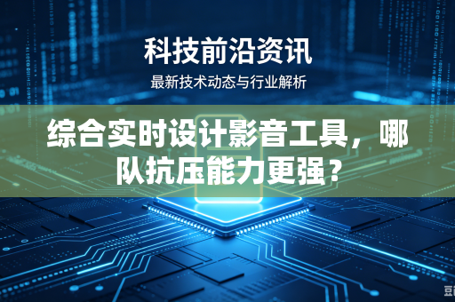 综合实时设计影音工具，哪队抗压能力更强？