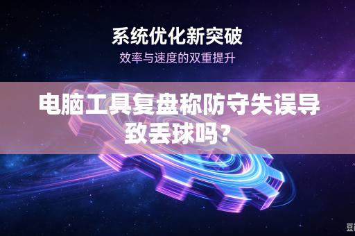 电脑工具复盘称防守失误导致丢球吗？