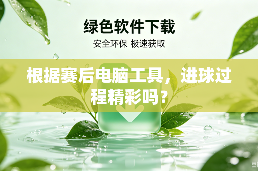 根据赛后电脑工具，进球过程精彩吗？