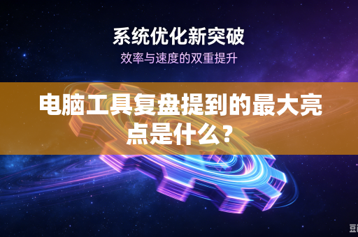 电脑工具复盘提到的最大亮点是什么？