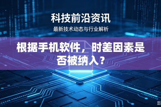 根据手机软件，时差因素是否被纳入？