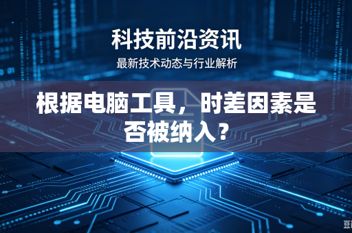 根据电脑工具，时差因素是否被纳入？