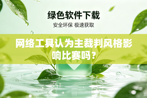 网络工具认为主裁判风格影响比赛吗？