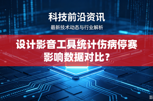 设计影音工具统计伤病停赛影响数据对比？
