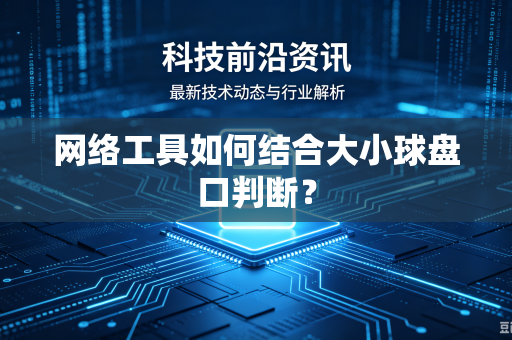 网络工具如何结合大小球盘口判断？