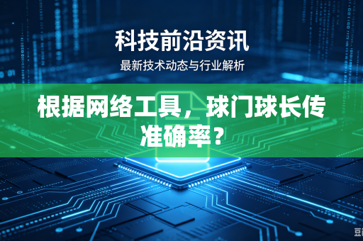 根据网络工具，球门球长传准确率？